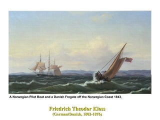 Friedrich Theodor Kloss (German/Danish, 1802-1876)  A Norwegian Pilot Boat and a Danish Fregate off the Norwegian Coast 1843 ,  