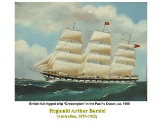 British full-rigged ship *Cressington* in the Pacific Ocean, ca. 1905
Reginald Arthur BorstelReginald Arthur Borstel
(Australian, 1875-1922)(Australian, 1875-1922)
 