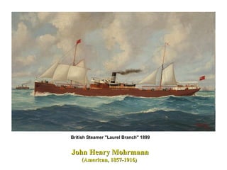 John Henry MohrmannJohn Henry Mohrmann
(American, 1857-1916)(American, 1857-1916)
British Steamer "Laurel Branch" 1899
 