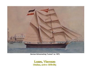 Luzzo, VincenzoLuzzo, Vincenzo
(Italian, active 1850-80)(Italian, active 1850-80)
German Schoonerbrig "Lorenz" ca. 1875,
 