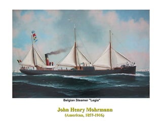 John Henry MohrmannJohn Henry Mohrmann
(American, 1857-1916)(American, 1857-1916)
Belgian Steamer "Legia"
 