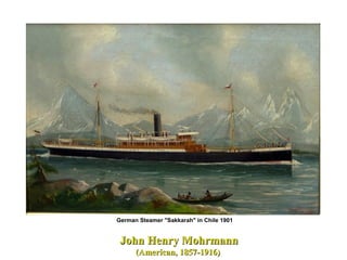 John Henry MohrmannJohn Henry Mohrmann
(American, 1857-1916)(American, 1857-1916)
German Steamer "Sakkarah" in Chile 1901
 