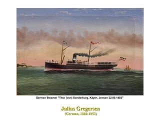 German Steamer "Thor (von) Sonderburg, Käptn. Jensen 22.09.1892"
Julius GregersenJulius Gregersen
(German, 1860-1953)(German, 1860-1953)
 
