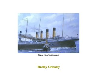 Harley Crossley Titanic / New York incident  