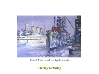 Harley Crossley Britannic & Mauretania, Ocean Dock Southampton  