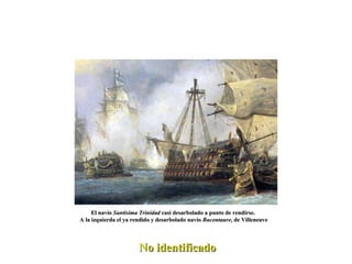 El navío  Santísima Trinidad  casi desarbolado a punto de rendirse.  A la izquierda el ya rendido y desarbolado navío  Bucentaure , de Villeneuve No identificado 