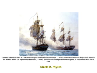 Mark R. Myers  Combate del 13 de octubre de 1796 entre la fragata británica de 32 cañones (de 12 libras, además de carronadas)  Terpsichore , mandada por Richard Bowen y la española de 34 cañones (12 libras)  Mahonesa , mandada por don Tomás Ayalde, en las cercanías del Cabo de Gata  