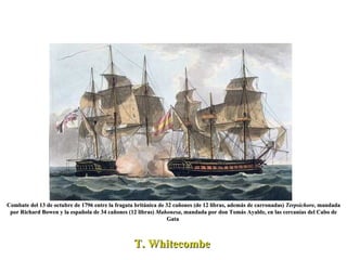 T. Whitecombe  Combate del 13 de octubre de 1796 entre la fragata británica de 32 cañones (de 12 libras, además de carronadas)  Terpsichore , mandada por Richard Bowen y la española de 34 cañones (12 libras)  Mahonesa , mandada por don Tomás Ayalde, en las cercanías del Cabo de Gata  
