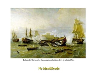 Defensa del Morro de La Habana; ataque británico del 1 de julio de 1762. No identificado 