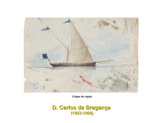D. Carlos de Bragança  (1863-1908) Caíque de regata 