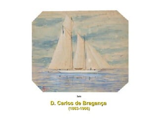 Iate D. Carlos de Bragança  (1863-1908) 