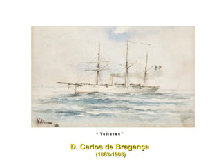 “ Volturno” D. Carlos de Bragança  (1863-1908) 