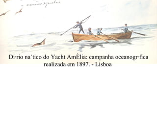 Diário naútico do Yacht Amélia: campanha oceanográfica realizada em 1897. - Lisboa  
