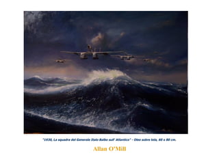 "1930, La squadra del Generale Italo Balbo sull' Atlantico" - Oleo sobre tela, 60 x 80 cm.   Allan O'Mill 