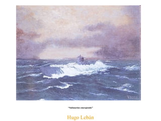 Hugo Lebán “ Submarino emergiendo” 