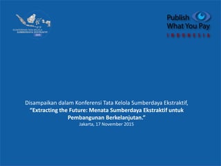 Disampaikan dalam Konferensi Tata Kelola Sumberdaya Ekstraktif,
“Extracting the Future: Menata Sumberdaya Ekstraktif untuk
Pembangunan Berkelanjutan.”
Jakarta, 17 November 2015
 