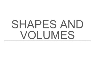 SHAPES AND
VOLUMES
 