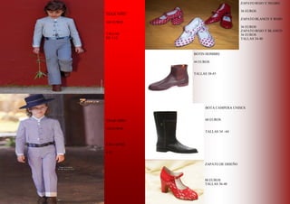8
TRAJE NIÑO
160 EUROS
TALLAS
DE 4 12
TRAJE NIÑO
150 EUROS
TALLAS DE
4-12
ZAPATO ROJO Y NEGRO
36 EUROS
ZAPATO BLANCO Y ROJO
36 EUROS
ZAPATO ROJO Y BLANCO
36 EUROS
TALLAS 34-40
BOTIN HOMBRE
44 EUROS
TALLAS 38-45
BOTA CAMPERA UNISEX
60 EUROS
TALLAS 34 –44
ZAPATO DE DISEÑO
80 EUROS
TALLAS 36-40
 