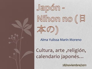 Alma Yulissa Marin Moreno


Cultura, arte ,religión,
calendario japonés…
               28/noviembre/2011
 