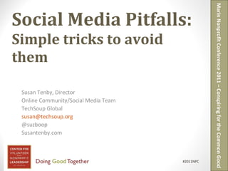 Social Media Pitfalls: Simple tricks to avoid them Susan Tenby, Director Online Community/Social Media Team  TechSoup Global [email_address] @suzboop Susantenby.com Marin Nonprofit Conference 2011 – Conspiring for the Common Good #2011NPC  