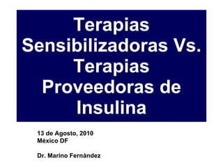 Terapias Sensibilizadoras Vs. Terapias Proveedoras de Insulina 13 de Agosto, 2010 México DF Dr. Marino Fernández 