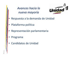 Avances hacia la
        nueva mayoría
• Respuesta a la demanda de Unidad

• Plataforma política

• Representación parlamentaria

• Programa

• Candidatos de Unidad
 