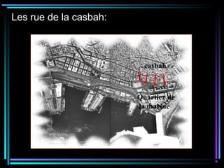 Les rue de la casbah:
casbah
Quartier de
la marine
 