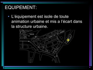 EQUIPEMENT:
• L’équipement est isole de toute
animation urbaine et mis a l’écart dans
la structure urbaine.
 
