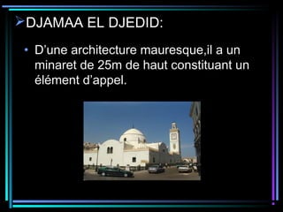 DJAMAA EL DJEDID:
• D’une architecture mauresque,il a un
minaret de 25m de haut constituant un
élément d’appel.
 
