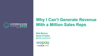 Why I Can’t Generate Revenue
With a Million Sales Reps
Matt Marino
Head of Sales
@matt_commerce
 