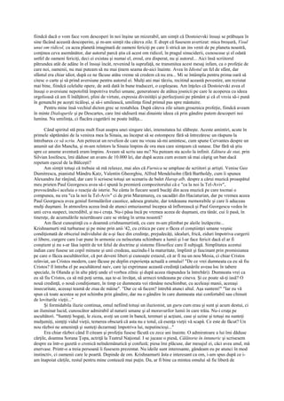 fiindcă dacă o vom face vom descoperi în noi înşine un mizerabil, am simţit că Dostoievski însuşi se prăbuşea în
sine făcând această descoperire, şi m-am simţit rău câteva zile. E drept că fusesem avertizat: mica broşură, Visul
unui om ridicol, cu acea planetă imaginară de oameni fericiţi pe care îi strică un ins venit de pe planeta noastră,
conţinea ceva asemănător, dar autorul parcă ştia că acest om ridicol, în pragul sinuciderii, cunoscuse şi el odată
astfel de oameni fericiţi, deci ei existau şi numai el, eroul, era disperat, nu şi autorul... Aici însă scriitorul
pătrundea atât de adânc în el însuşi încât, revenind la suprafaţă, ne transmitea acest mesaj infam, ca o profeţie de
care noi, oamenii, nu mai puteam să nu mai ţinem seama de-aici înainte. Avea în Idiotul un fel de sfânt, dar
sfântul era chiar idiot, după ce ne făcuse atâta vreme să credem că nu era... Mi se întâmpla pentru prima oară să
citesc o carte şi să prind aversiune pentru autorul ei. Mulţi ani mai târziu, recitind această povestire, am rezistat
mai bine, fiindcă celelalte opere, de astă dată în bune traduceri, o copleşeau. Am înţeles că Dostoievski avea el
însuşi o aversiune nepotolită împotriva trufiei umane, generatoare de atâtea josnicii pe care le acoperea cu ideea
orgolioasă că am fi înălţători, plini de virtute, expresia divinităţii şi perfecţiunii pe pământ şi că el vroia să-i pună
în genunchi pe aceşti ticăloşi, şi să-i umilească, umilinţa fiind primul pas spre mântuire.
      Pentru mine însă vechiul dicton grec se restabilea. După câteva zile uitam groaznica profeţie, fiindcă aveam
în minte Dialogurile şi pe Descartes, care îmi sădiseră mai dinainte ideea că prin gândire putem descoperi noi
lumina. Nu umilinţa, ci flacăra cugetării ne poate înălţa...

      Când spiritul stă prea mult fixat asupra unei singure idei, intensitatea lui slăbeşte. Aceste amintiri, acute în
primele săptămâni de la venirea mea la Sinaia, au început să se estompeze fără să întrezăresc un răspuns la
întrebarea ce să scriu. Am petrecut un revelion de care nu vreau să-mi amintesc, cum spune Cervantes despre un
anumit sat din Mancha, şi m-am reîntors la Sinaia împins de ora mea care simţeam că sunase. Dar fără să ştiu
spre ce anume aventură eram împins. Aveam să scriu sau nu? Nu puteam sta acolo la infinit. Editura de stat, prin
Silvian Iosifescu, îmi dăduse un avans de 10.000 lei, dar după aceea cum aveam să mai câştig un ban dacă
repetam eşecul de la Bălceşti?
      Am simţit totuşi că trebuie să mă relaxez, mai ales că Furnica se umpluse de scriitori şi artişti. Venise Geo
Dumitrescu, pianistul Mândru Katz, Valentin Gheorghiu, Alfred Mendelsohn (fără Bartholdy, cum îi spunea
Alexandru Jar rânjind, dar care îi scrisese totuşi un scenariu de balet Harap alb, despre a cărui muzică proaspătul
meu prieten Paul Georgescu avea să-i spună la premieră compozitorului că e "ca la noi la Tel-Aviv",
provocându-i aceluia o reacţie de isterie. Ne cânta în fiecare seară bucăţi din acea muzică pe care tocmai o
compunea, nu era "ca la noi la Tel-Aviv" ci de prin Maramureş, cu sacadări din Haciaturian, dar pe vremea aceea
Paul Georgescu avea geniul formulărilor caustice, adesea gratuite, dar totdeauna memorabile şi care îi aduceau
mulţi duşmani. În atmosfera aceea însă de atunci entuziasmul începea să înflorească şi Paul Georgescu vedea în
unii ceva suspect, incredibil, şi nu-i cruţa. Nu-i păsa încă pe vremea aceea de duşmani, era tânăr, cui îi pasă, în
tinereţe, de acumulările neiertătoare care se strâng în urma noastră?
      Am făcut cunoştinţă cu o doamnă crishnamurtistă, cu care m-am plimbat pe aleile înzăpezite...
Krishnamurti mă turburase şi pe mine prin anii '42, cu critica pe care o făcea el conştiinţei umane veşnic
condiţionată de obiceiul individului de a-şi face din credinţe, prejudecăţi, idealuri, frică, ziduri împotriva curgerii
ei libere, curgere care l-ar pune în armonie cu neîncetata schimbare a lumii şi l-ar face fericit dacă el ar fi
conştient şi nu s-ar lăsa ispitit de tot felul de doctrine şi sisteme filosofice care îl subjugă. Simplitatea acestui
indian care fusese un copil minune şi unii credeau, auzindu-l la maturitate, împlinit şi fascinant prin promisiunea
pe care o făcea ascultătorilor, că pot deveni liberi şi cunoaşte extazul, că ar fi nu un nou Mesia, ci chiar Cristos
reînviat, un Cristos modern, care făcuse pe deplin experienţa actuală a omului! "De ce vrei dumneata ca eu să fiu
Cristos? îl întreba el pe ascultătorul naiv, care îşi exprimase această credinţă (adunările aveau loc în tabere
speciale, în Olanda şi în alte părţi unde el vorbea zilnic şi după aceea răspundea la întrebări). Dumneata vrei ca
eu să fiu Cristos, ca să mă poţi urma, aşa te-ai învăţat, să urmezi totdeauna pe cineva. Şi ce poate să-ţi iasă? O
nouă credinţă, o nouă condiţionare, în timp ce dumneata vei rămâne neschimbat, cu aceleaşi manii, aceeaşi
insecuritate, aceeaşi teamă de ziua de mâine". "Dar ce să facem? întrebă atunci altul. Aşa suntem!" "Iar eu vă
spun că toate acestea se pot schimba prin gândire, dar nu o gândire în care dumneata stai confortabil sau chinuit
de loviturile vieţii..."
      Şi formidabila iluzie continua, omul nefiind totuşi un iluzionist, un guru cum erau şi sunt şi acum destui, ci
un iluminat lucid, cunoscător admirabil al naturii umane şi al moravurilor lumii în care trăia. Nu-i cruţa pe
ascultători. "Sunteţi bogaţi, le zicea, aveţi un cont în bancă, terenuri şi acţiuni, case şi uzine şi totuşi nu sunteţi
mulţumiţi, simţiţi vidul vieţii, temerea obscură că asta nu e totul, că esenţa vieţii vă scapă. Ce este de făcut? Un
nou război ne ameninţă şi sunteţi dezarmaţi împotriva lui, neputincioşi..."
      Era chiar război când îl citeam şi profeţia fusese făcută cu zece ani înainte. O admiratoare a lui îmi dăduse
cărţile, doamna Sorana Ţopa, actriţă la Teatrul Naţional. I se jucase o piesă, Călătorie în întuneric şi scrisesem
despre ea într-o gazetă o cronică neîndemânatică şi confuză; piesa îmi plăcuse, dar mesajul ei, căci avea unul, mă
enervase. Printr-o a treia persoană îi fusesem prezentat. Nu ideile sunt interesante, gândeam eu pe atunci în mod
instinctiv, ci oamenii care le poartă. Depinde de om. Krishnamurti ăsta e interesant ca om, i-am spus după ce i-
am înapoiat cărţile, restul pentru mine contează mai puţin. Da, ar fi bine ca mintea omului să fie liberă de
 