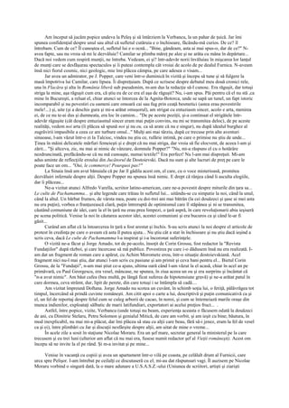 Am început să jucăm popice undeva la Peleş şi să întârziem la Verbancu, la un pahar de ţuică. Jar îmi
spunea confidenţial despre unul sau altul că sufletul cutăruia e o închisoare, făcându-mă curios. De ce? îl
întrebam. Cum de ce? Îl cunoştea el, sufletul lui e o ocnă... "Bine, gândeam, asta ai mai spus-o, dar de ce?" N-
avea fapte, sau nu vroia să mi le dezvăluie? Camilar se plimba măreţ pe alee şi ne arăta cu mâna în depărtare...
Dacă noi vedem cum respiră munţii, ne întreba. Vedeam, ei şi? într-adevăr norii învăluiau în mişcarea lor lanţul
de munţi care se desfăşurau spectaculos şi îi puteai contempla cât vroiai de acolo de pe dealul Furnica. N-aveam
însă nici fiorul cosmic, nici geologic, mie îmi plăcea câmpia, pe care adesea o visam...
      Jar avea un admirator, pe J. Popper, care veni într-o duminică în vizită şi începu să tune şi să fulgere la
masă împotriva lui Camilar, care lipsea. Îi dispreţuiam. După ce scrisese despre debutul meu două cronici rele,
una în Flacăra şi alta în România liberă sub pseudonim, m-am dus la redacţie să-l cunosc. Era răguşit, dar totuşi
striga la mine, aşa răguşit cum era, că ştiu eu de ce era el aşa de răguşit? Nu, i-am spus. Păi pentru că el nu stă ,ca
mine în Bucureşti, a reluat el, chiar atunci se întorcea de la Agnita-Botorca, unde se sapă un tunel, un fapt istoric
incomparabil şi nu povestiri cu oameni care omoară cai sau fug prin ceaţă besmetici (astea erau povestirile
mele!...) şi, uite (şi a deschis gura şi mi-a arătat omuşorul), am strigat cu entuziasm sincer, acolo e arta, menirea
ei, de ce nu te-ai dus şi dumneata, era loc în camion... "De pe aceste poziţii, şi-a continuat el strigătele într-
adevăr răguşite (cât despre entuziasmul sincer eram mai puţin convins, nu mi se transmitea deloc), de pe aceste
realităţi, vedem noi arta (îi plăcea să spună noi şi nu eu, ca să arate că nu e singur), nu după idealul burghez al
zugrăvirii impasibile a ceea ce are turbure omul..." Mulţi ani mai târziu, după ce trecuse prin alte aventuri
sinuoase, l-am văzut într-o zi la Talcioc, vindea nu ştiu ce, rufărie intimă, pe care o primise nu ştiu de unde...
Ţinea în mâini delicatele mărfuri femeieşti şi e drept că nu mai striga, dar vroia să fie elocvent, de aceea l-am şi
zărit... "Şi altceva, zic, nu mai ai nimic de vânzare, domnule Popper?" "Nu, mi-a răspuns el cu o hotărâre
nezdruncinată, prefăcându-se că nu mă cunoaşte, numai textile!" Era perfect! Nu l-am mai dispreţuit. Mi-am
adus aminte de reflecţiile eroului din Jucătorul de Dostoievski. Dacă nu sunt şi alte lucruri de preţ pe care le
poate face un om... "Oui, le commerce! Pourquoi pas?"
      La Sinaia însă am avut bănuiala că pe Jar îl gâdila acest om, el care, cu o voce misterioasă, promitea
dezvăluiri infernale despre alţii. Despre Popper nu spunea însă nimic. E drept că rânjea când îi asculta elogiile,
dar îi plăceau...
      Ne-a vizitat atunci Alfredo Varella, scriitor latino-american, care ne-a povestit despre miturile din ţara sa...
Le culte de Pachamamma... şi alte legende care trăiau în sufletul lui... uitându-se cu simpatie la noi, când la unul,
când la altul. Un bărbat frumos, de vârsta mea, poate cu doi-trei ani mai bătrân (la cei douăzeci şi şase ai mei asta
nu era puţin), vorbea o franţuzească clară, puţin întreruptă de optimismul care îl stăpânea şi ni se transmitea,
căutând comuniune de idei, care la el în ţară nu erau prea limpezi, o ţară aspră, în care revoluţionarii abia ieşiseră
pe scena politică. Venise la noi în căutarea acestor idei, acestei comuniuni şi era bucuros ca şi când le-ar fi
găsit...
      Curând am aflat că la întoarcerea în ţară a fost arestat şi închis. S-au scris atunci la noi despre el articole de
protest în credinţa pe care o aveam că asta îl putea ajuta... Nu ştiu cât a stat în închisoare şi nu ştiu dacă ieşind a
scris ceva, dacă Le culte de Pachamamma l-a inspirat şi i-a încoronat suferinţele.
      O vizită ne-a făcut şi Jorge Amado, tot de pe-acolo, însoţit de Corin Grossu, fost redactor la "Revista
Fundaţiilor" după război, şi care încercase să mă publice. Povestirea pe care i-o dădusem însă nu era realizată. I-
am dat un fragment de roman care a apărut, cu Achim Moromete erou, într-o situaţie dostoievskiană. Acel
fragment nici nu-l mai ştiu, dar atunci l-am scris cu pasiune şi am primit şi ceva bani pentru el... Bietul Corin
Grossu, de la "Fundaţii", n-am mai ştiut ce-a ajuns, ultima oară când l-am văzut la el acasă, chiar în acel an pe
primăvară, cu Paul Georgescu, era vesel, mâncase, ne spunea, în ziua aceea un ou şi era surprins şi încântat că
"n-a avut nimic". Am băut cafea (bea multă, pe lângă ficat suferea de hipotensiune gravă) şi ne-a arătat patul în
care dormea, ceva strâmt, dur, lipit de perete, din care totuşi i se întâmpla să cadă....
      Am vizitat împreună Doftana. Jorge Amado nu scotea un cuvânt, în schimb soţia lui, o fetiţă, pălăvrăgea tot
timpul, încercând să prindă cuvinte româneşti. Am citit apoi o carte a lui, descriptivă şi puţin comunicativă ca şi
el, un fel de reportaj despre felul cum se culeg arborii de cacao, în noroi, şi cum se întemeiază marile oraşe din
munca indienilor, exploataţi sălbatic de marii latifundiari, exportatori ai acelui preţios fruct... .
      Astfel, între popice, vizite, Verbancu (unde totuşi nu beam, experienţa aceasta o făcusem odată la douăzeci
de ani, cu Dimitrie Stelaru, Petru Solomon şi genialul Mitică, de care am vorbit, şi am ieşit cu bine; băutura, în
mod inexplicabil, nu mai mi-a plăcut, dar îmi plăcea să stau cu alţii care beau, fără să-i jenez, eram la fel de vesel
ca şi ei), între plimbări cu Jar şi discuţii nesfârşite despre alţii, am uitat de mine o vreme...
      În acele zile a sosit în staţiune Nicolae Moraru. Era un şef mare, secretar general la ministerul pe la care
trecusem şi eu trei luni (ulterior am aflat că nu mai era, fusese numit redactor şef al Vieţii româneşti). Acest om
începu să ne invite la el pe rând. Şi m-a invitat şi pe mine...

     Venise în vacanţă cu copiii şi avea un apartament într-o vilă pe coasta, pe celălalt drum al Furnicii, care
urca spre Pelişor. I-am întrebat pe ceilalţi ce discutaseră cu el; mi-au dat răspunsuri vagi. Îl auzisem pe Nicolae
Moraru vorbind o singură dată, la o mare adunare a U.S.A.S.Z.-ului (Uniunea de scriitori, artişti şi ziarişti
 