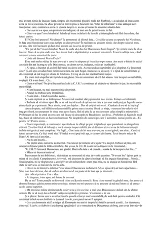 mai aveam nimic de încasat. Gata, simplu, din momentul plecării mele din Fierbinţi, s-a calculat că încasasem
ceea ce mi se cuvenea, ba chiar pe câteva zile în plus şi fusesem ras, "liber la îmbarcare" a mai adăugat acel
funcţionar, care, contrariu a ceea ce spunea despre ei, aveau şi humor în anumite situaţii date.
      - Dar aşa mi s-a spus, am protestat eu indignat, că mai am de primit o mie de lei.
      - Cine v-a spus? m-a întrebat el luându-şi brusc ochelarii de la ochi şi interogându-mă fără încredere, dar
totuşi curios.
      Ei? Cine îmi spusese? Niculescu? Te pomeneşti că idiotul ăsta... Ce să fac acuma cu spusele lui Niculescu,
în faţa unui funcţionar care avea scripte cu date precise? În realitate nu ştiusem nimic clar despre salariul meu,
cât era, câte zile lucrasem şi dacă mai aveam sau nu ceva de primit.
      "Ce pot să fac? m-am întrebat. N-am de unde să-i dau lui Diaconescu banii înapoi". Şi vizitele mele la el au
încetat. Bine că nu ştia unde stau. N-a trecut însă o săptămână şi a survenit catastrofa. Eram în odăiţa mea, când
am auzit o voce autoritară în curte:
      - Unde stă domnul Marin Preda?
      Erau mai multe odăiţe în acea curte şi o voce i-a răspuns şi i-a arătat-o pe a mea. Am auzit o bătaie în uşă şi
am sărit din pat în prag se afla Diaconescu, un domn sever, indignat, străin şi implacabil.
      - Ai spus, a început el, că îmi dai banii în câteva zile. Au trecut două săptămâni şi ai dispărut. Ce înseamnă
asta? Ţi-am spus că adun bani pentru sora mea, nu sunt bogat, muncesc cu un scop. E o lipsă de sensibilitate şi
de conştiinţă să mă tragi pe sfoara în felul ăsta. Te rog să-mi dai imediat banii înapoi.
      Eu eram încă stupefiat de faptul că mă găsise. Nu-mi aminteam să-i fi dat adresa. Am început sa mă bâlbâi,
copleşit. Că n-am bani... Că...
      - Cum n-ai bani? Nu ţi-ai încasat leafa de la C.F.R.? a continuat el uitându-se bănuitor în jur, în mizerabila
mea odăiţă.
      - N-am încasat, nu mai aveam nimic de primit.
      - Atunci nu trebuia să te împrumuţi.
      - N-am ştiut... Când m-am dus acolo...
      Şi i-am explicat ce se întâmplase. M-a crezut imediat, dar jignirea tot nu-i trecea. Totuşi s-a îmblânzit.
      - Trebuia să vii să-mi spui. De ce sa mă laşi să cred că eşti un om care a pus mai mult preţ pe fuga de since-
ritate decât pe o prietenie. Nu e nimic, n-ai, am înţeles... Dar să eviţi să mă vezi... Credeai că n-o să te înţeleg?
      Avea dreptate, mă bâlbâisem lamentabil la prima mea ciocnire liberă cu viaţa, vrusesem într-adevăr să-l
trag pe sfoară, recunoşteam în sinea mea acest lucru, fără să ştiu de ce nu alesesem calea simplă a mărturisirii.
Preferasem să las în urmă un om care mă făcuse să descopăr pe Baudelaire, decât să... Preferăm să fugim în mod
laş, decât să mărturisim un lucru neînsemnat. Ne despărţim de oameni pe care îi admirăm, numai pentru că... Ei,
pentru ce? Pentru nimic...
      - N-are importanţă, a continuat el aşezându-se în sfârşit pe pat, trăgându-şi uşor pantalonii cu dunga bine
călcată. Ţi-a fost frică să înfrunţi o mică situaţie imprevizibilă, dar să fii atent că vei avea de înfruntat situaţii
infinit mai grele şi mai complexe. Nu fugi!... Cinci sute de lei nu e o avere, nu te mai gândi, am uitat... Caută-ţi
totuşi un serviciu. Ce faci toată ziua? Fiindcă n-o să poţi trăi aşa, o să mori de foame. Te-ai înscris măcar la
liceu? Ai spus că ai un plan...
      - Nu m-am înscris...
      - Păi pierzi anul, cursurile au început. Nu cunoşti pe nimeni să te ajute? Eu nu pot, trebuie să plec, am
aranjat să lipsesc până la întâi octombrie, dar şi aşa, la U.C.B. n-am nici o trecere să te recomand...
      "U.C.B.?! Ferească Dumnezeu, am gândit. Dacă afla tata o să creadă... soarta de la început a lui Ilie..."
      - Măcar ai încercat undeva?
      Încercasem la trei biblioteci, nici măcar nu vruseseră să stea de vorbă cu mine. "N-avem loc" (şi un gest cu
mâna să ies afară). Cumpărasem Universul, mă dusesem la câteva instituţii să fiu angajat funcţionar... Nimic...
Studii puţine, mi se răspunsese şi cu o privire de neîncredere: eram prea mic, nu se angaja un funcţionar fără
state de serviciu, şi mai ales la vârsta asta.
      - De ce nu te întorci la internat? zise atunci Diaconescu nedumerit. Mi-ai spus că ţi-ai luat capacitatea...
Ştiu, n-ai bani de taxe, dar să vorbim cu directorul, nu poate să te lase aşa pe drumuri...
      Am ridicat privirea. Era o idee.
      - Ai dreptate, i-am spus, mă întorc la internat.
      De ce nu? Toate punţile nu fuseseră tăiate cu Şcoala normală. Erau tăiate numai în gândul meu, dar poate că
domnul lonaşcu găsise pentru mine o soluţie, nimeni nu-mi spusese că nu puteam să mă mai întorc şi să urmez
acolo cursul superior.
      - Mă învoiesc mâine dimineaţă de la serviciu şi vin cu tine, a mai spus Diaconescu văzând cât de abătut
arătam. De ce să nu-ţi dea o bursă? Atâţia neisprăviţi o primesc. Vin mâine şi te iau.
      Şi a plecat. Scena care a avut loc însă la şcoală a fost şi mai lamentabilă, de astă dată pentru amândoi. Cât
am intrat în hol ne-am întâlnit cu domnul Lascăr, care parcă ne-ar fi aşteptat.
      - Ce e cu dumneata aici? a strigat el. Dumneata nu mai ai dreptul să intri în această şcoală... Iar dumneata,
cine eşti? Ucebe, a silabisit el cu dispreţ, apucându-l cu o smucitură pe Diaconescu de braţ, care avea într-adevăr
 