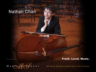 Nathan Chan




Photo: Hanh Nguyen                          Fresh. Local. Music.


                     59th Season   |   Maestro Alasdair Neale’s 10th Anniversary
 