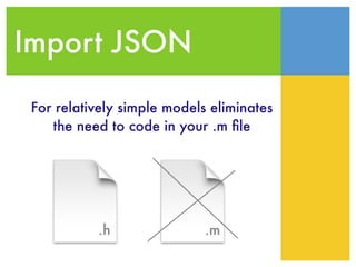 Import JSON
.h .m
For relatively simple models eliminates
the need to code in your .m ﬁle
 