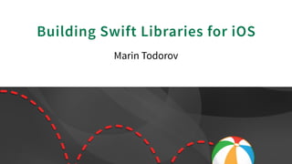 Building Swift Libraries for iOS
Marin Todorov
 