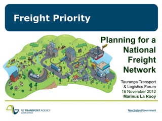 Freight Priority

                   Planning for a
                        National
                         Freight
                        Network
                        Tauranga Transport
                         & Logistics Forum
                        16 November 2012
                         Marinus La Rooÿ
 