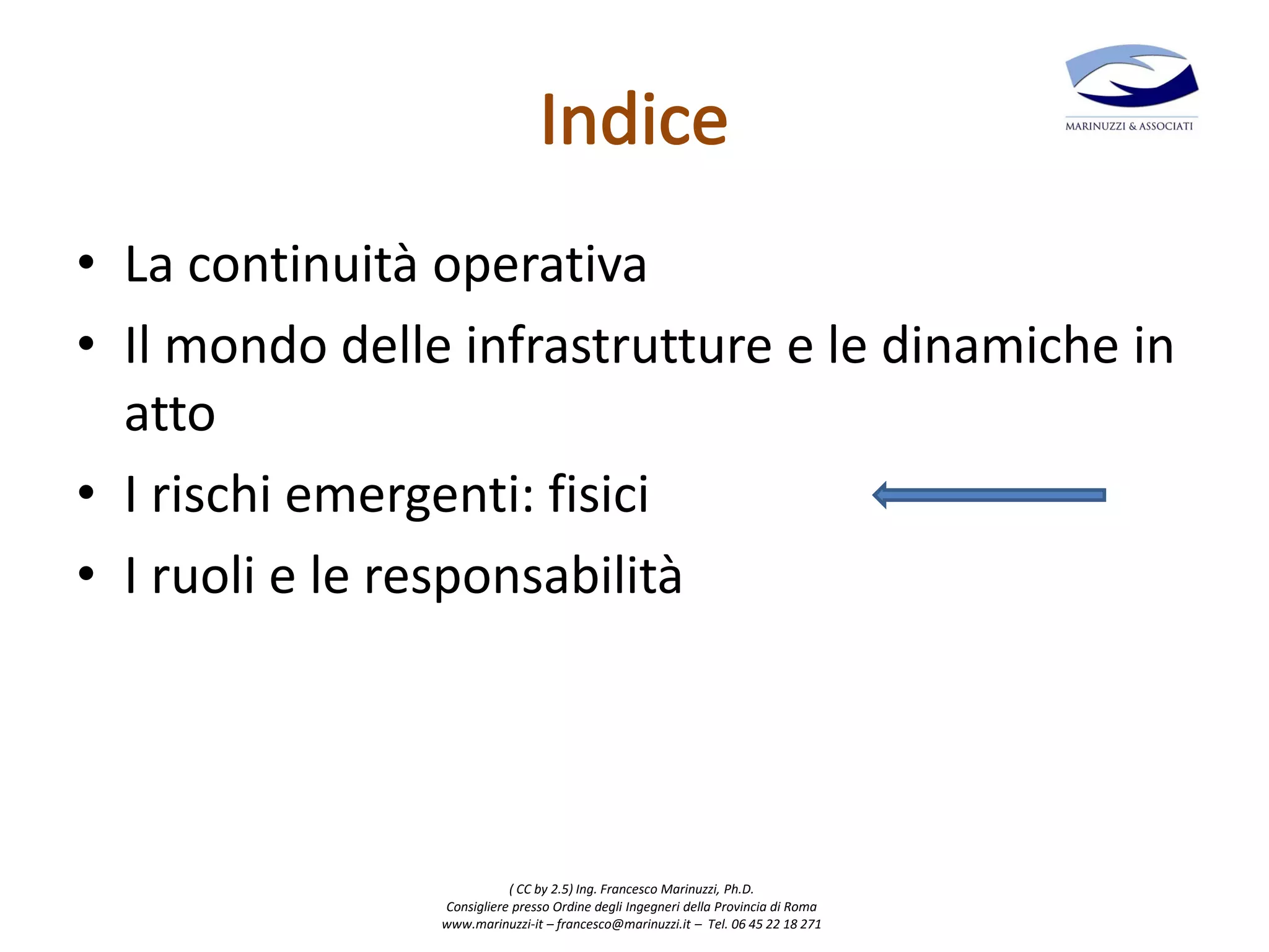 ( CC by 2.5) Ing. Francesco Marinuzzi, Ph.D.
Consigliere presso Ordine degli Ingegneri della Provincia di Roma
www.marinuzzi-it – francesco@marinuzzi.it – Tel. 06 45 22 18 271
• La continuità operativa
• Il mondo delle infrastrutture e le dinamiche in
atto
• I rischi emergenti: fisici
• I ruoli e le responsabilità
 