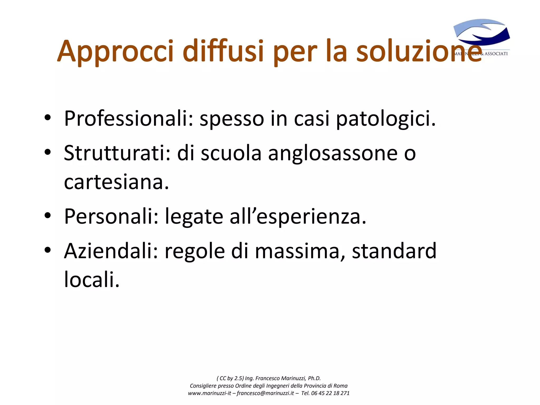 ( CC by 2.5) Ing. Francesco Marinuzzi, Ph.D.
Consigliere presso Ordine degli Ingegneri della Provincia di Roma
www.marinuzzi-it – francesco@marinuzzi.it – Tel. 06 45 22 18 271
• Professionali: spesso in casi patologici.
• Strutturati: di scuola anglosassone o
cartesiana.
• Personali: legate all’esperienza.
• Aziendali: regole di massima, standard
locali.
 