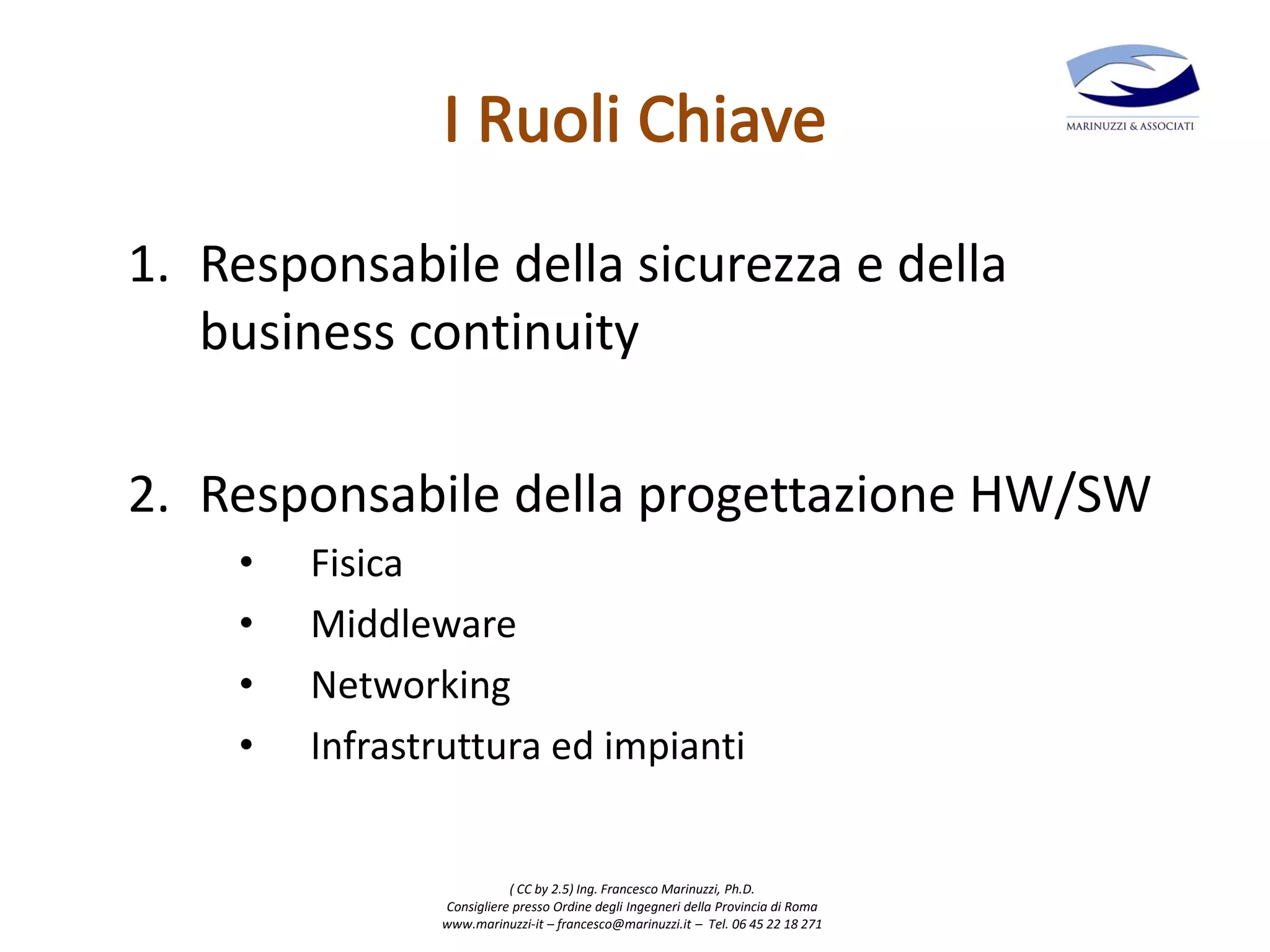 ( CC by 2.5) Ing. Francesco Marinuzzi, Ph.D.
Consigliere presso Ordine degli Ingegneri della Provincia di Roma
www.marinuzzi-it – francesco@marinuzzi.it – Tel. 06 45 22 18 271
1. Responsabile della sicurezza e della
business continuity
2. Responsabile della progettazione HW/SW
• Fisica
• Middleware
• Networking
• Infrastruttura ed impianti
 