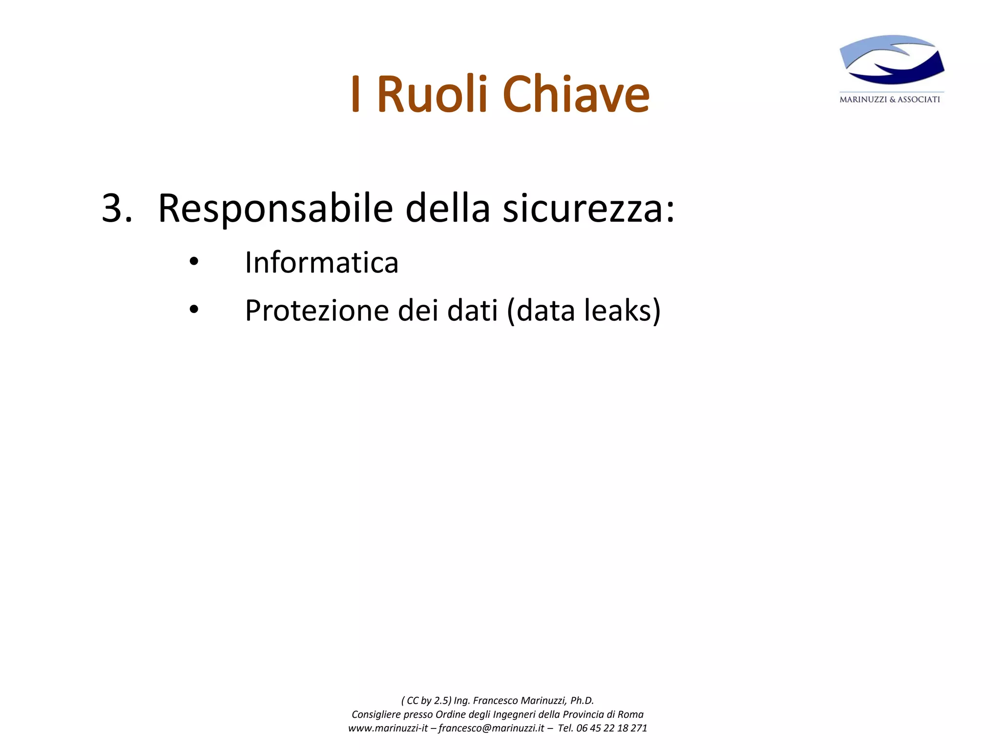 ( CC by 2.5) Ing. Francesco Marinuzzi, Ph.D.
Consigliere presso Ordine degli Ingegneri della Provincia di Roma
www.marinuzzi-it – francesco@marinuzzi.it – Tel. 06 45 22 18 271
3. Responsabile della sicurezza:
• Informatica
• Protezione dei dati (data leaks)
 