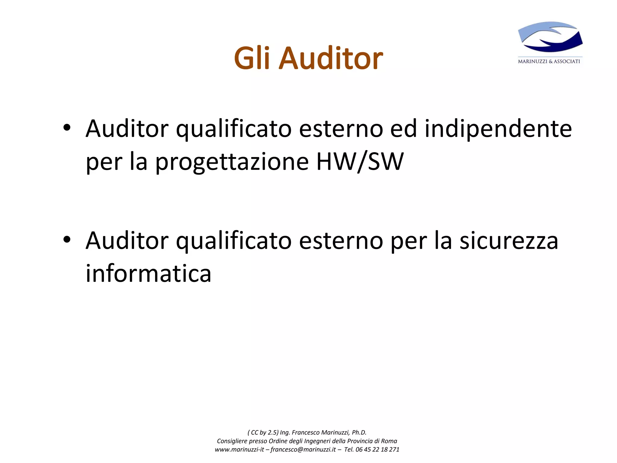 ( CC by 2.5) Ing. Francesco Marinuzzi, Ph.D.
Consigliere presso Ordine degli Ingegneri della Provincia di Roma
www.marinuzzi-it – francesco@marinuzzi.it – Tel. 06 45 22 18 271
• Auditor qualificato esterno ed indipendente
per la progettazione HW/SW
• Auditor qualificato esterno per la sicurezza
informatica
 