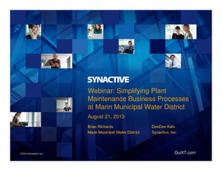GuiXT.com
Webinar: Simplifying Plant
Maintenance Business Processes
at Marin Municipal Water District
August 21, 2013
© 2013 Synactive, Inc.
 