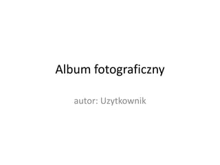 Album fotograficzny

   autor: Uzytkownik
 