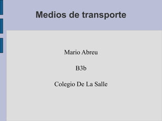 Medios de transporte



       Mario Abreu

           B3b

    Colegio De La Salle
 