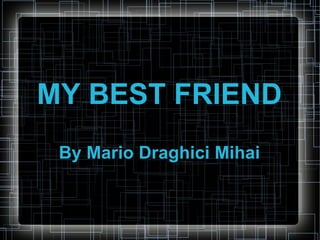 MY BEST FRIEND By Mario Draghici Mihai 