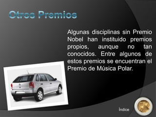 Algunas disciplinas sin Premio
Nobel han instituido premios
propios, aunque no tan
conocidos. Entre algunos de
estos premios se encuentran el
Premio de Música Polar.
Índice
 