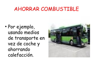 AHORRAR COMBUSTIBLE
●
Por ejemplo,
usando medios
de transporte en
vez de coche y
ahorrando
calefacción.