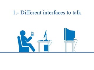 1.- Different interfaces to talk
 