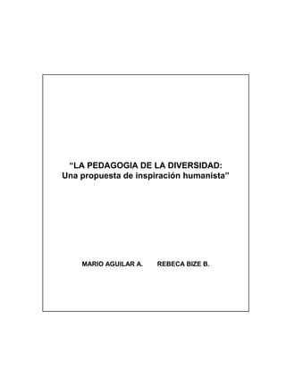“LA PEDAGOGIA DE LA DIVERSIDAD: 
Una propuesta de inspiración humanista” 
MARIO AGUILAR A. REBECA BIZE B. 
 